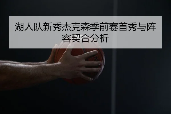 湖人队新秀杰克森季前赛首秀与阵容契合分析